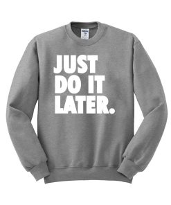 just do it later Sweatshirt