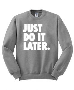 just do it later Sweatshirt