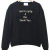 just hurry up  sweatshirt