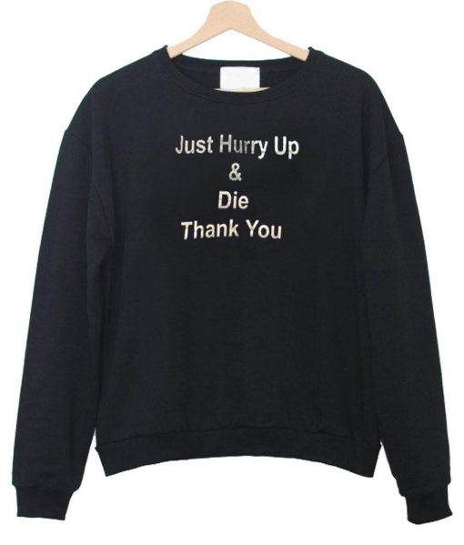 just hurry up  sweatshirt