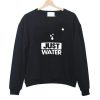 just water Sweatshirt