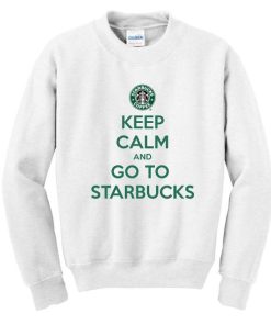 keep calm and go to starbucks sweatshirt