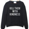 kill them with kindness sweatshirt