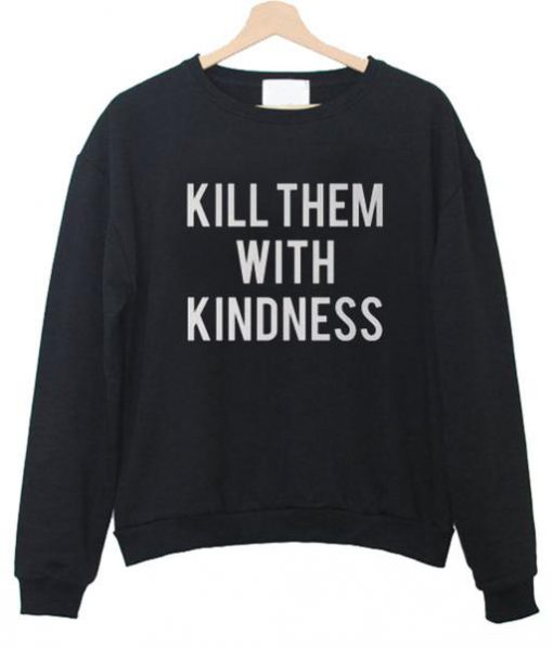 kill them with kindness sweatshirt