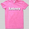 laters T shirt