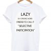 lazy is a strong word tshirt