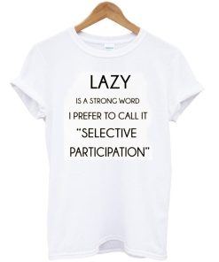 lazy is a strong word tshirt