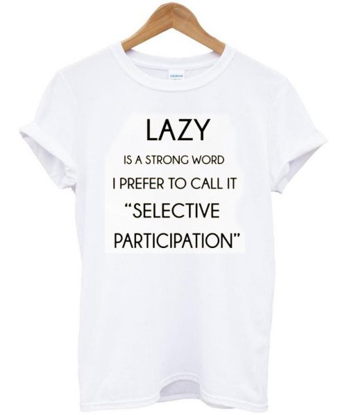 lazy is a strong word tshirt