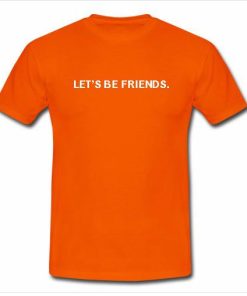 let's be friends tshirt