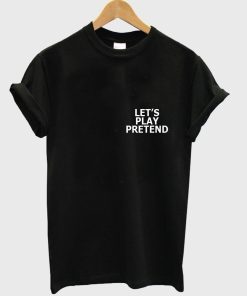let's play pretend T shirt