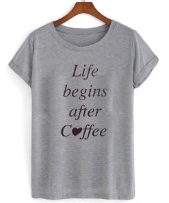 life begins after coffee shirt