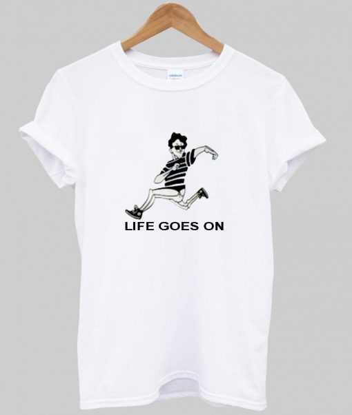 life goes on tshirt