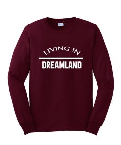 living in dreamland sweatshirt