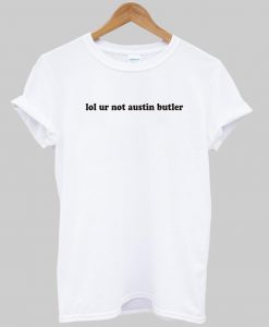 lol ur not austin tshirt