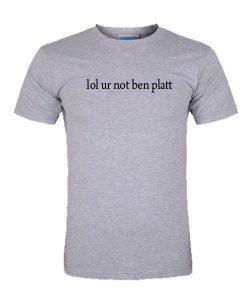 lol ur not ben platt tshirt