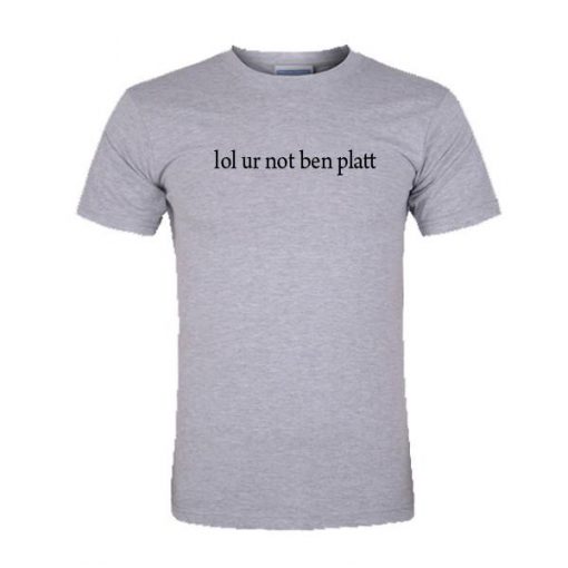 lol ur not ben platt tshirt