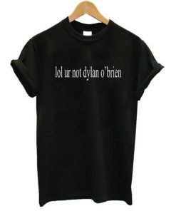 lol ur not dylan o'brien shirt