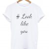 look like you tshirt