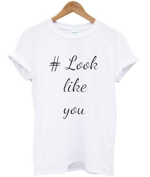 look like you tshirt