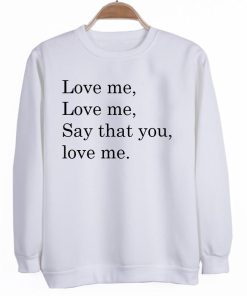 love me love me say that you love me