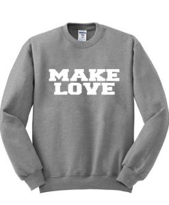 make love sweatshirt