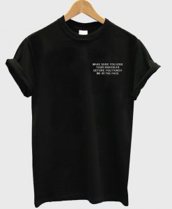make sure you kiss your knuckle before you punch me in the face T shirt