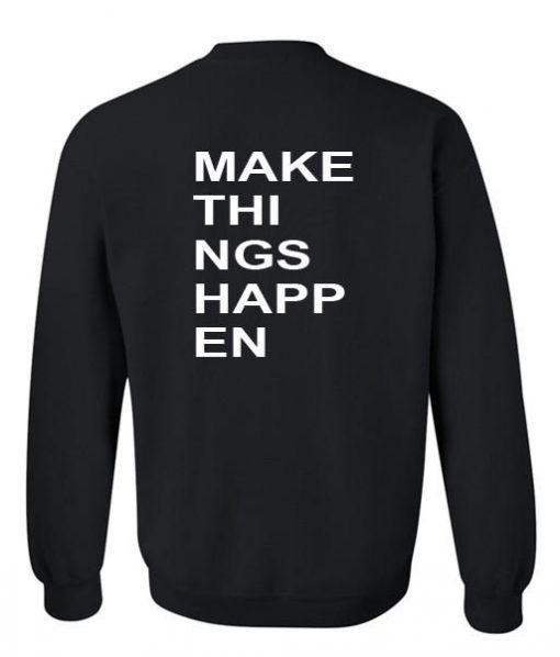 make things happen sweatshirt back