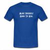 make yourself hard to kill tshirt