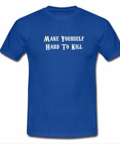 make yourself hard to kill tshirt