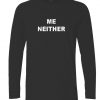 me neither longsleeve