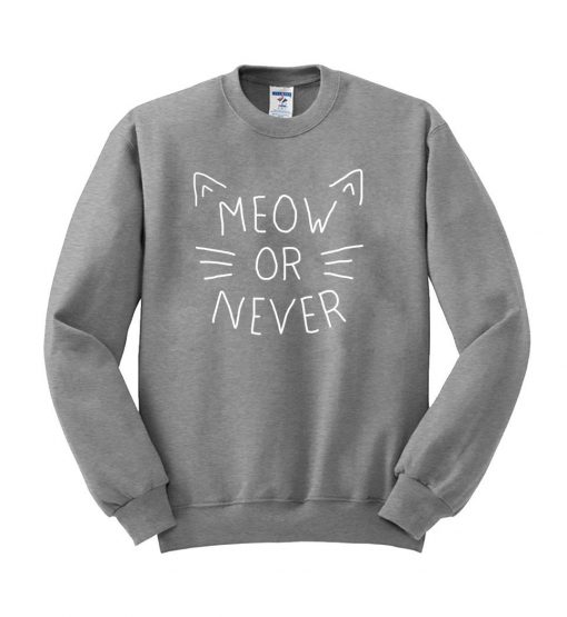 meeow or never  sweatshirt