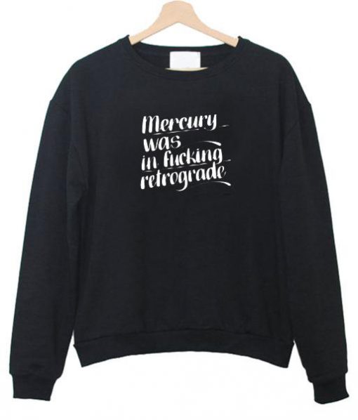 mercury was in fucking retrograde sweatshirt