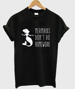 mermaids don't do homework T shirt