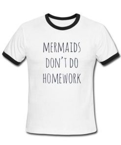 mermaids dont do homeworks T shirt