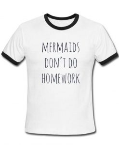 mermaids dont do homeworks T shirt