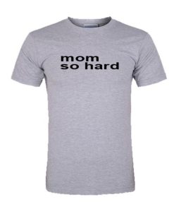 mom so hard tshirt