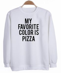 my favorite color is pizza sweatshirt