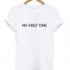 my first time tshirt