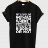 my level of sarcasm T shirt