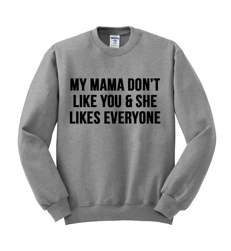 my mama dont like you and she likes everyone sweatshirt - Kendrablanca