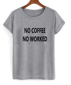no coffee no worked tshirt