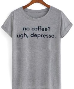 no coffee ugh depresso