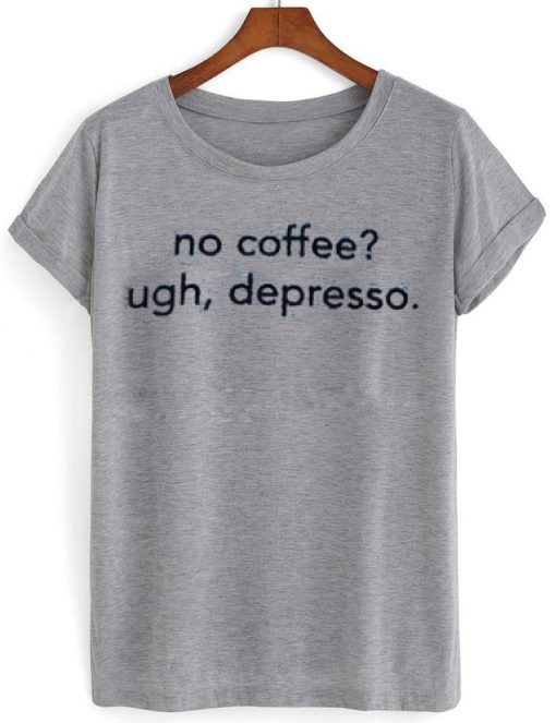 no coffee ugh depresso