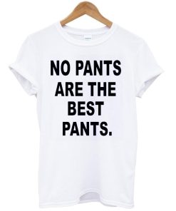 no pants are the best pants shirt