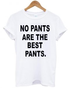 no pants are the best pants shirt