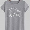 normal is boring T shirt