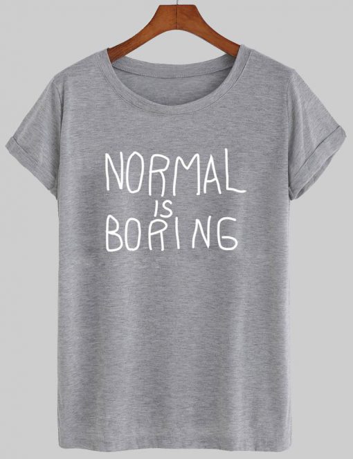 normal is boring T shirt