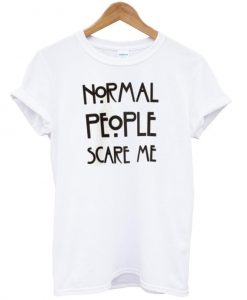 normal people scare me T shirt