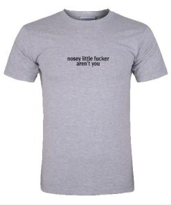 nosey little fucker aten't you tshirt