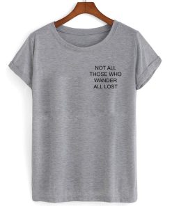 not all those who wander are lost T shirt